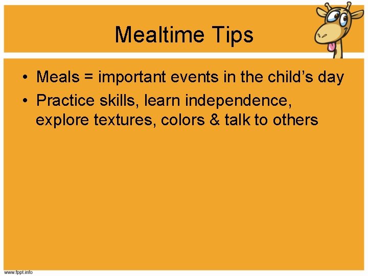 Mealtime Tips • Meals = important events in the child’s day • Practice skills,
