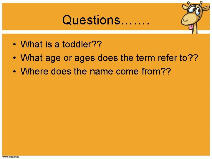 Questions……. • What is a toddler? ? • What age or ages does the