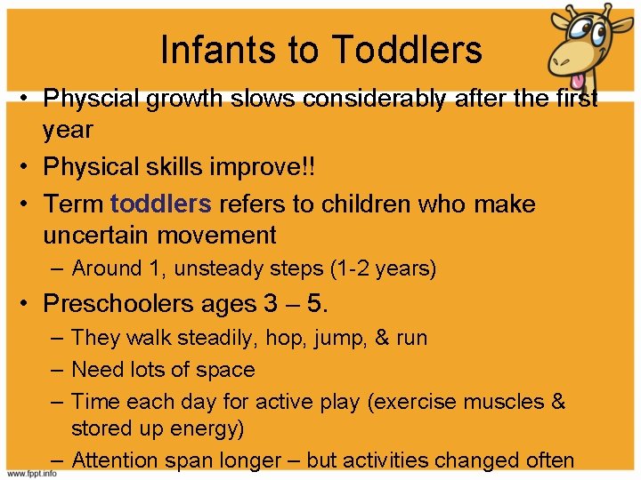 Infants to Toddlers • Physcial growth slows considerably after the first year • Physical