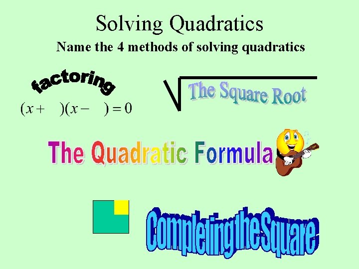 Solving Quadratics Name the 4 methods of solving quadratics 