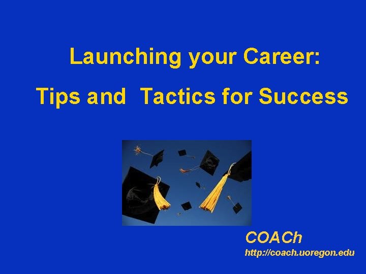 Launching your Career: Tips and Tactics for Success COACh http: //coach. uoregon. edu 