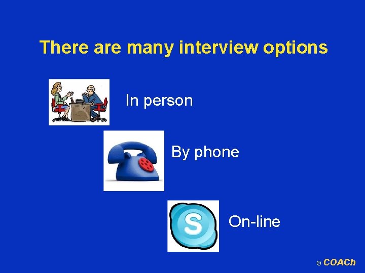 There are many interview options In person By phone On-line © COACh 