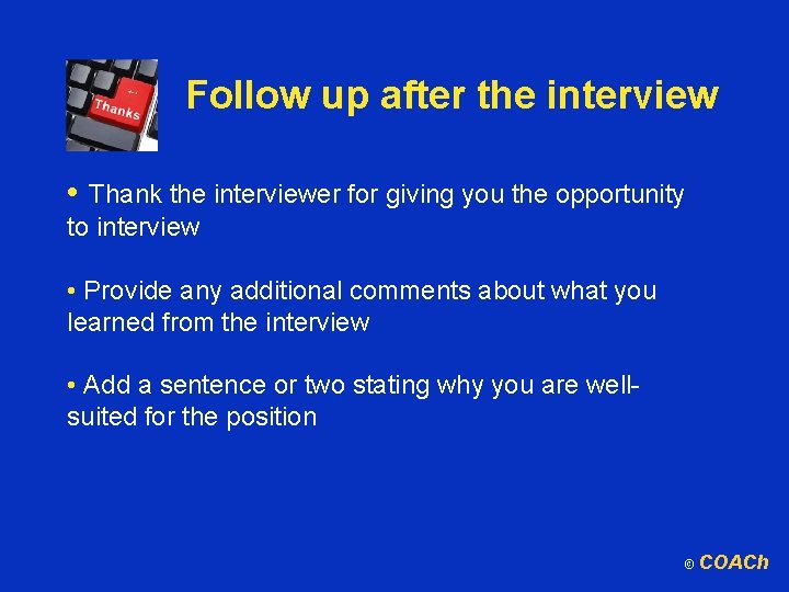 Follow up after the interview • Thank the interviewer for giving you the opportunity