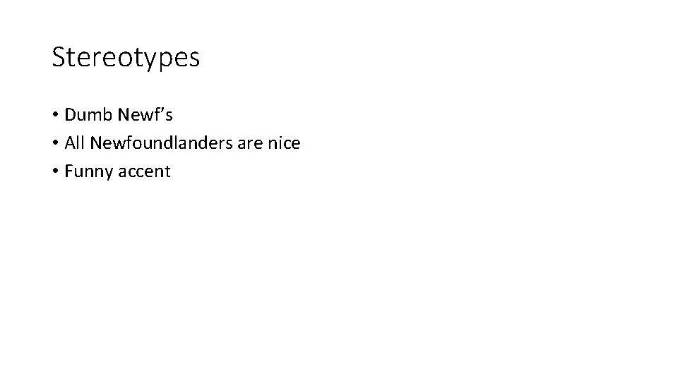 Stereotypes • Dumb Newf’s • All Newfoundlanders are nice • Funny accent Stereotypes • Dumb Newf’s • All Newfoundlanders are nice • Funny accent