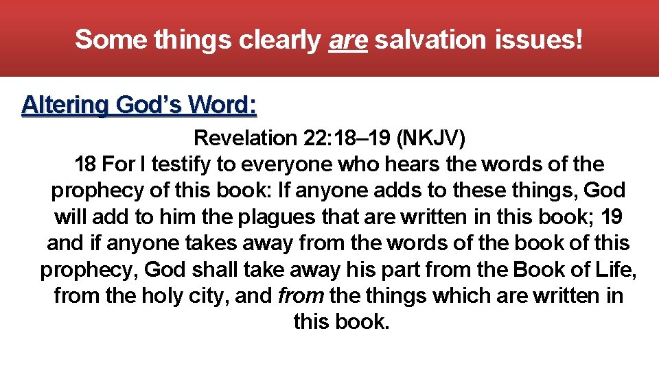 Some things clearly are salvation issues! Altering God’s Word: Revelation 22: 18– 19 (NKJV)