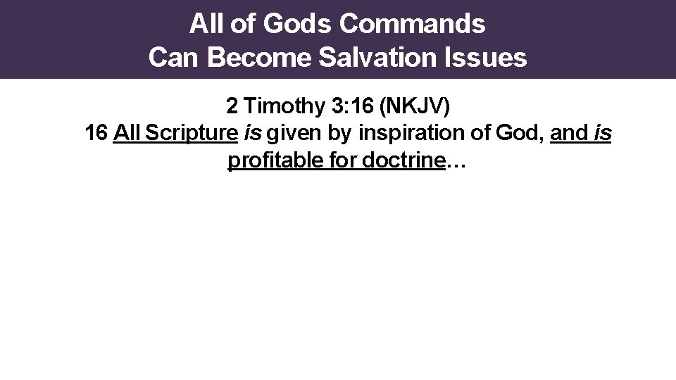 All of Gods Commands Can Become Salvation Issues 2 Timothy 3: 16 (NKJV) 16