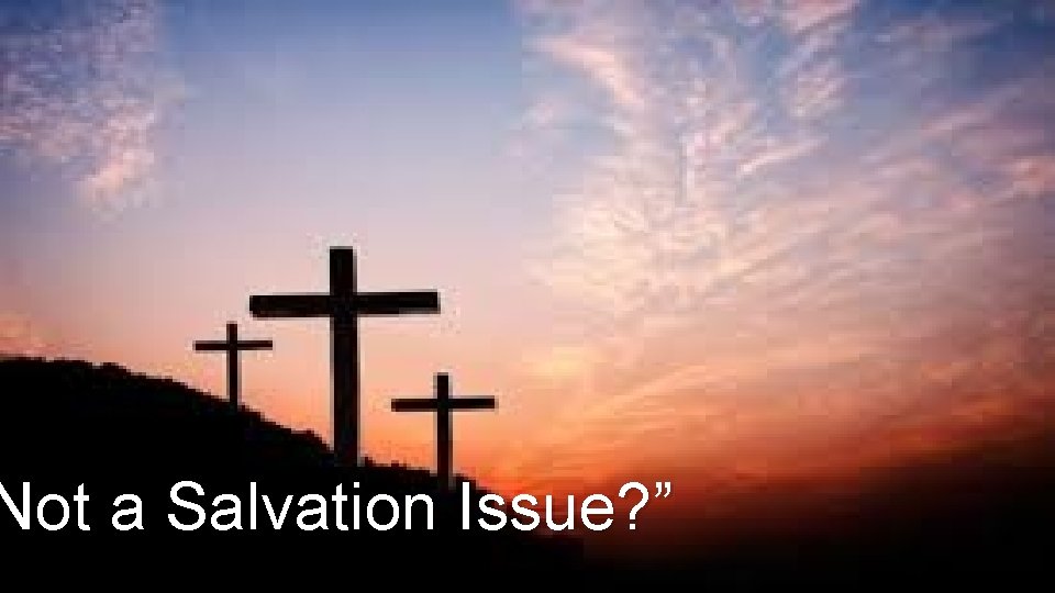 Not a Salvation Issue? ” 