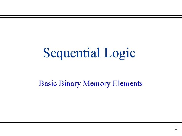 Sequential Logic Basic Binary Memory Elements 1 