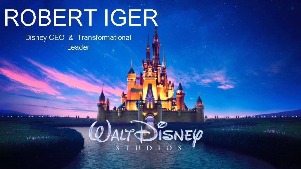 ROBERT IGER Disney CEO & Transformational Leader 