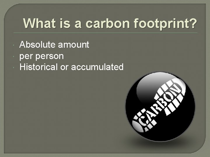 What is a carbon footprint? Absolute amount person Historical or accumulated 