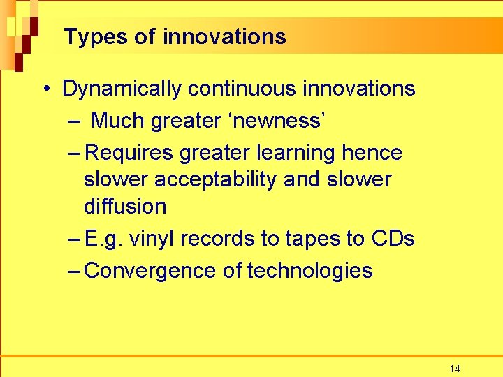 Types of innovations • Dynamically continuous innovations – Much greater ‘newness’ – Requires greater