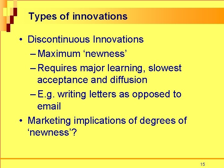 Types of innovations • Discontinuous Innovations – Maximum ‘newness’ – Requires major learning, slowest