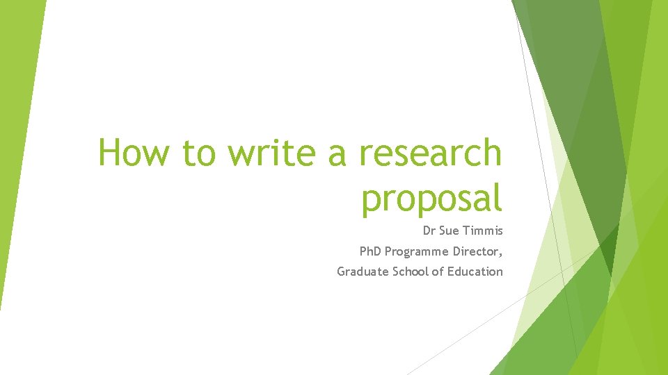 How to write a research proposal Dr Sue Timmis Ph. D Programme Director, Graduate