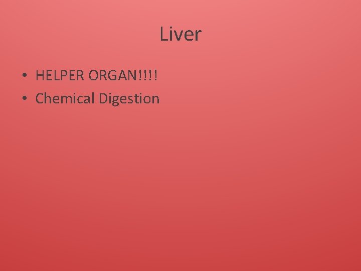 Liver • HELPER ORGAN!!!! • Chemical Digestion 