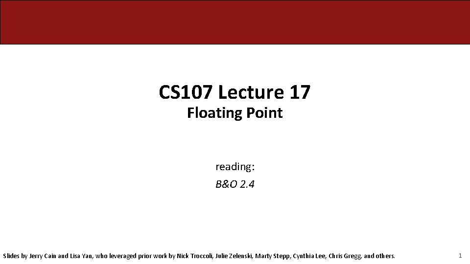 CS 107 Lecture 17 Floating Point reading: B&O 2. 4 Slides by Jerry Cain