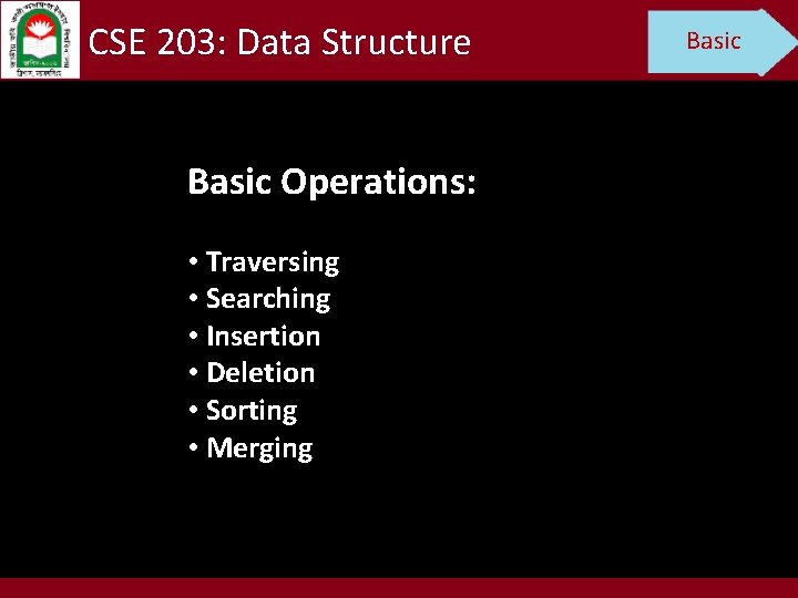 CSE 203: Data Structure Basic Operations: • Traversing • Searching • Insertion • Deletion