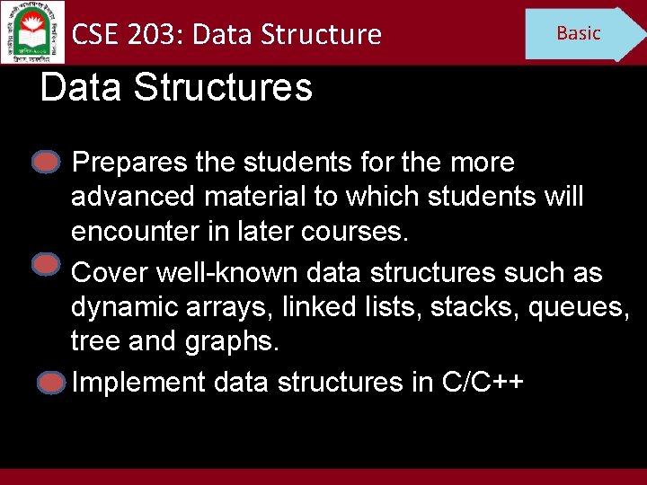 CSE 203: Data Structure Basic Data Structures Prepares the students for the more advanced