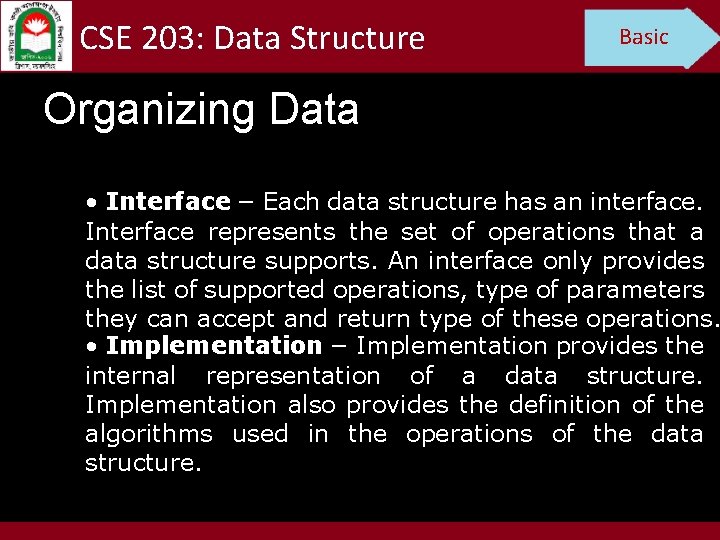 CSE 203: Data Structure Basic Organizing Data • Interface − Each data structure has