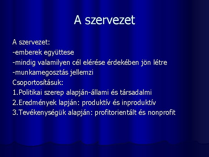 A szervezet: -emberek együttese -mindig valamilyen cél elérése érdekében jön létre -munkamegosztás jellemzi Csoportosításuk: