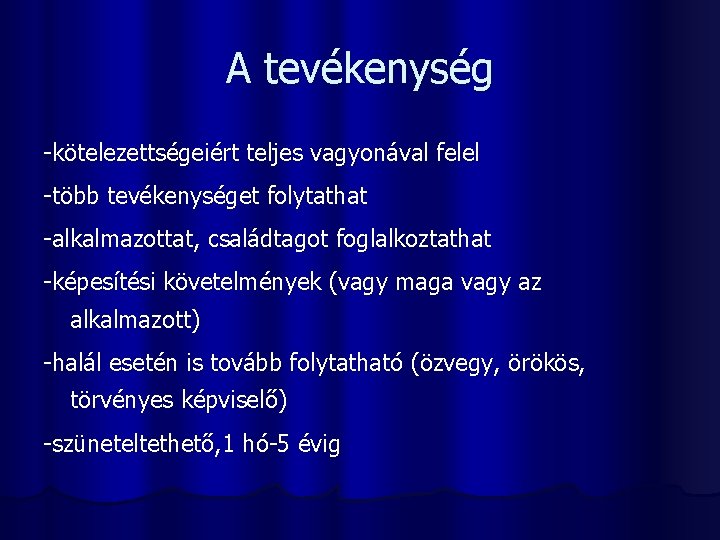 A tevékenység -kötelezettségeiért teljes vagyonával felel -több tevékenységet folytathat -alkalmazottat, családtagot foglalkoztathat -képesítési követelmények