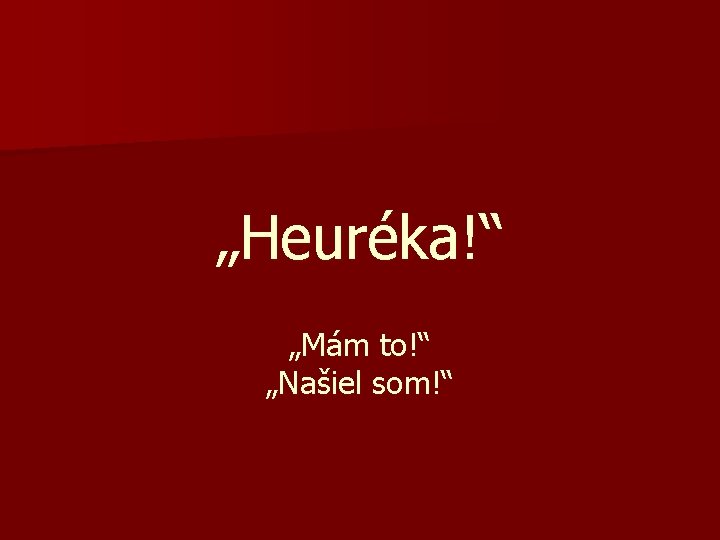 „Heuréka!“ „Mám to!“ „Našiel som!“ 