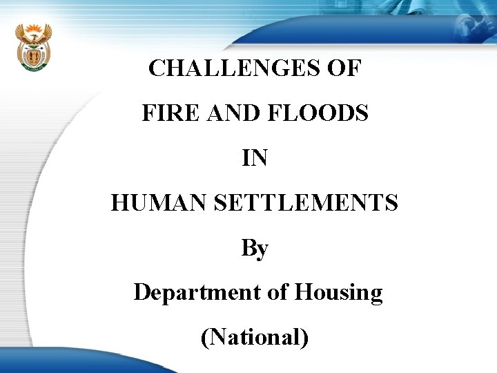 CHALLENGES OF FIRE AND FLOODS IN HUMAN SETTLEMENTS By Department of Housing (National) 