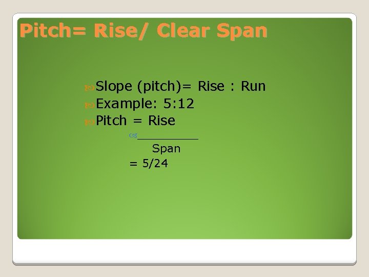 Pitch= Rise/ Clear Span Slope (pitch)= Rise : Run Example: 5: 12 Pitch =