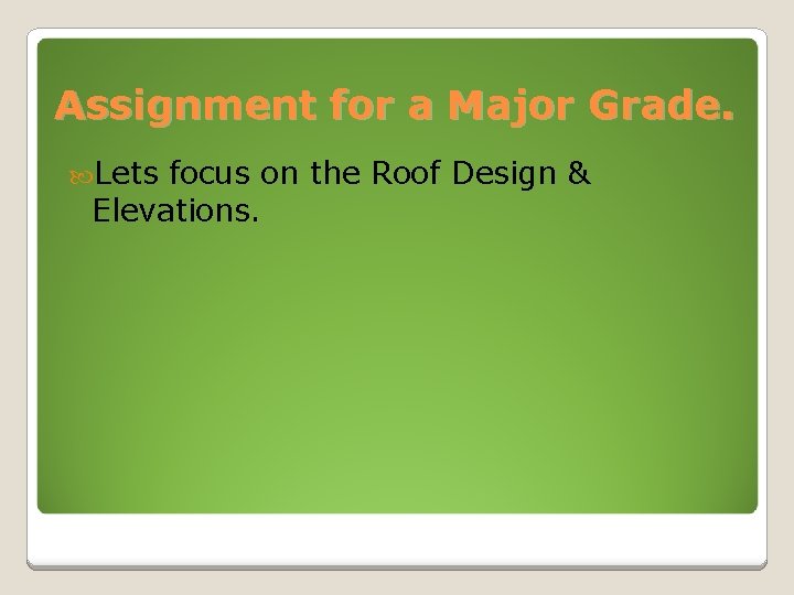 Assignment for a Major Grade. Lets focus on the Roof Design & Elevations. 