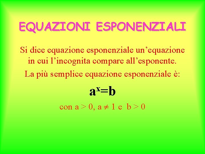 EQUAZIONI ESPONENZIALI Si dice equazione esponenziale un’equazione in cui l’incognita compare all’esponente. La più