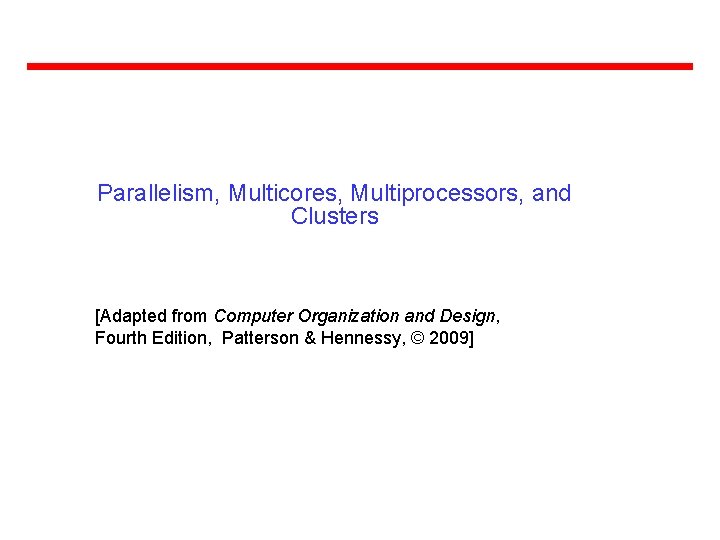 Parallelism, Multicores, Multiprocessors, and Clusters [Adapted from Computer Organization and Design, Fourth Edition, Patterson