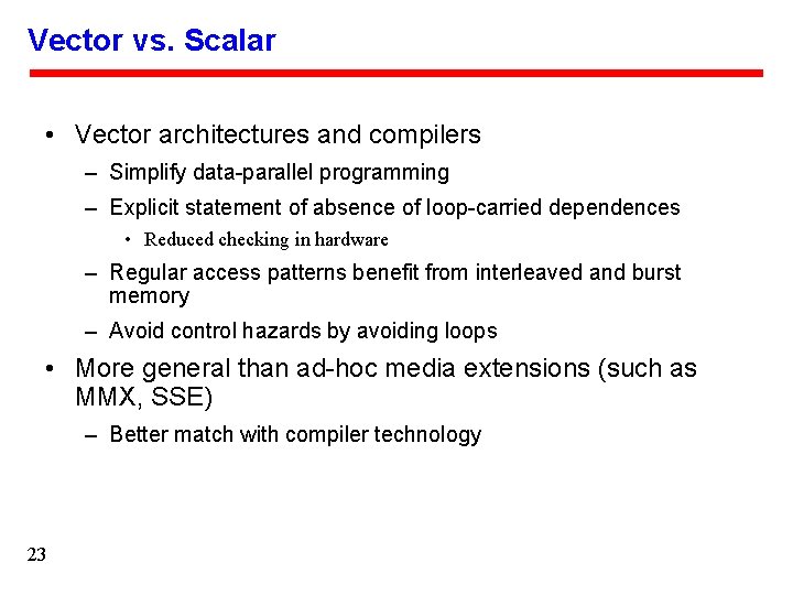 Vector vs. Scalar • Vector architectures and compilers – Simplify data-parallel programming – Explicit