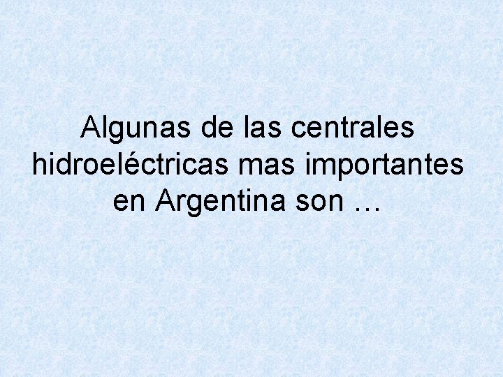 Algunas de las centrales hidroeléctricas mas importantes en Argentina son … 