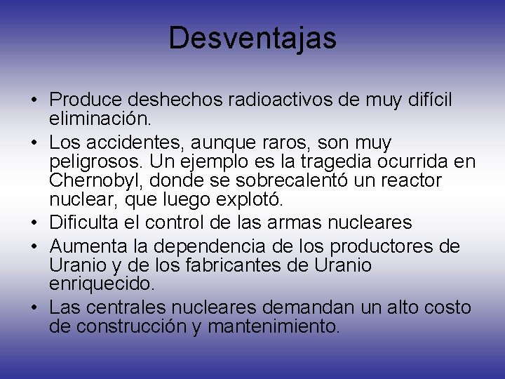 Desventajas • Produce deshechos radioactivos de muy difícil eliminación. • Los accidentes, aunque raros,