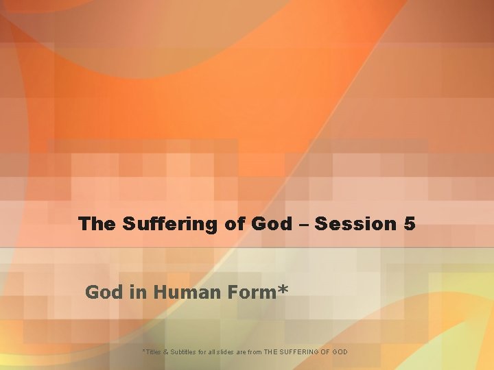 The Suffering of God – Session 5 God in Human Form* *Titles & Subtitles