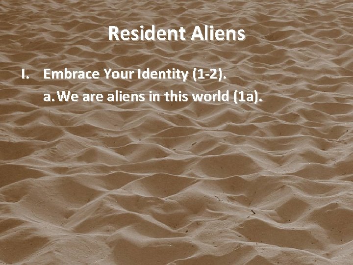 Resident Aliens I. Embrace Your Identity (1 -2). a. We are aliens in this