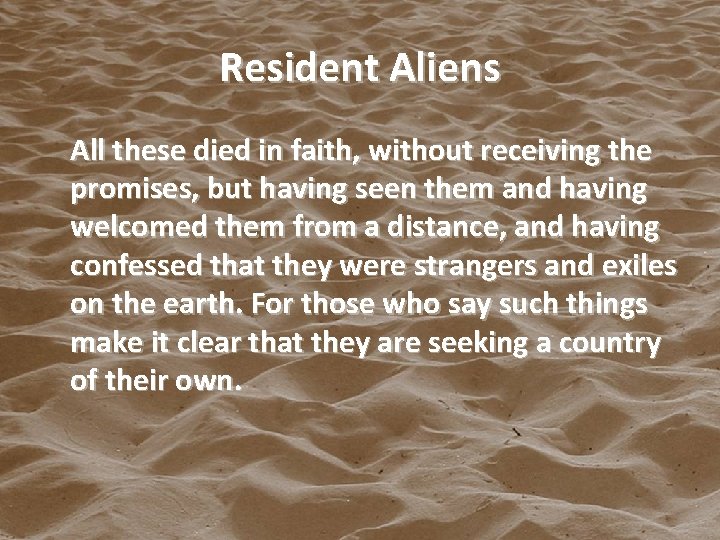 Resident Aliens All these died in faith, without receiving the promises, but having seen