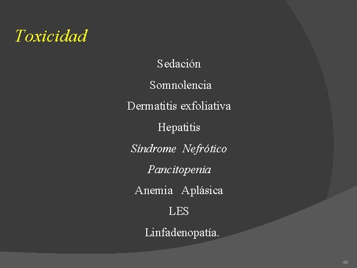 Toxicidad Sedación Somnolencia Dermatitis exfoliativa Hepatitis Síndrome Nefrótico Pancitopenia Anemia Aplásica LES Linfadenopatía. 48
