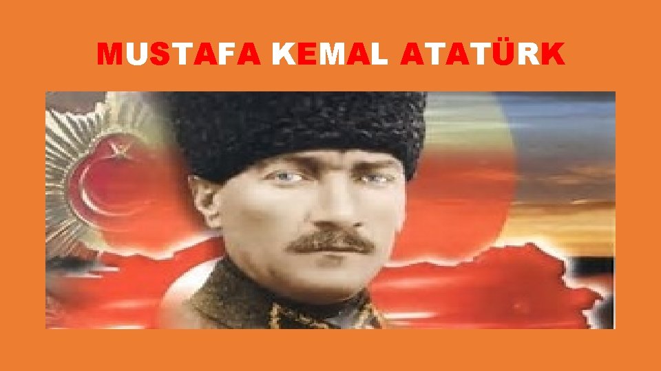 MUSTAFA KEMAL ATATÜRK 