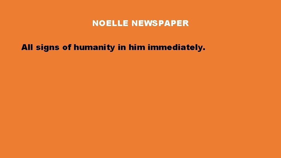 NOELLE NEWSPAPER All signs of humanity in him immediately. 