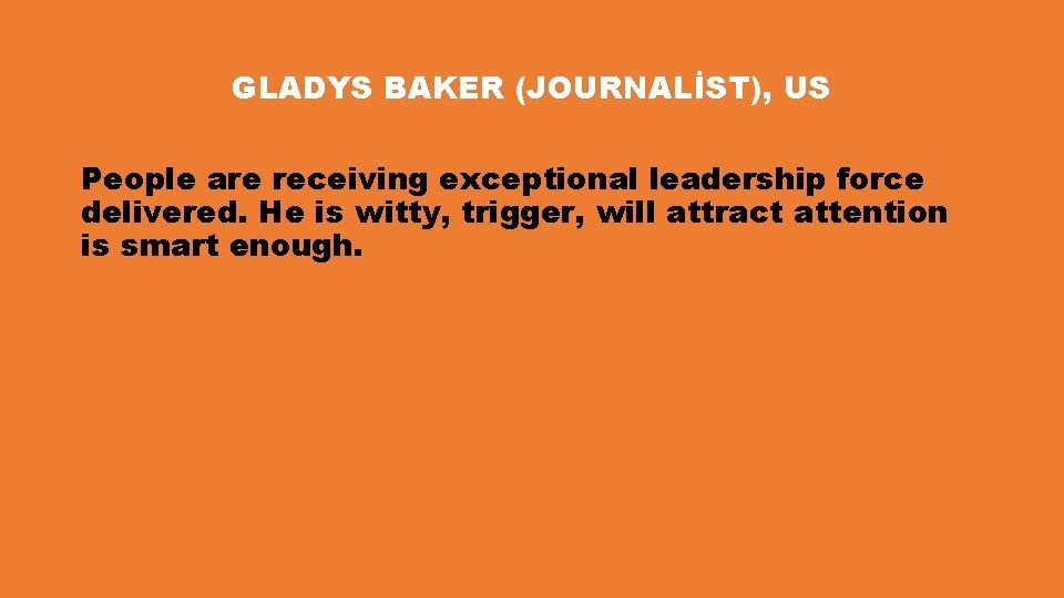 GLADYS BAKER (JOURNALİST), US People are receiving exceptional leadership force delivered. He is witty,