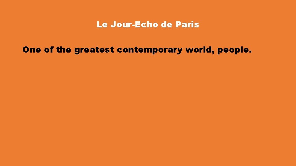 Le Jour-Echo de Paris One of the greatest contemporary world, people. 
