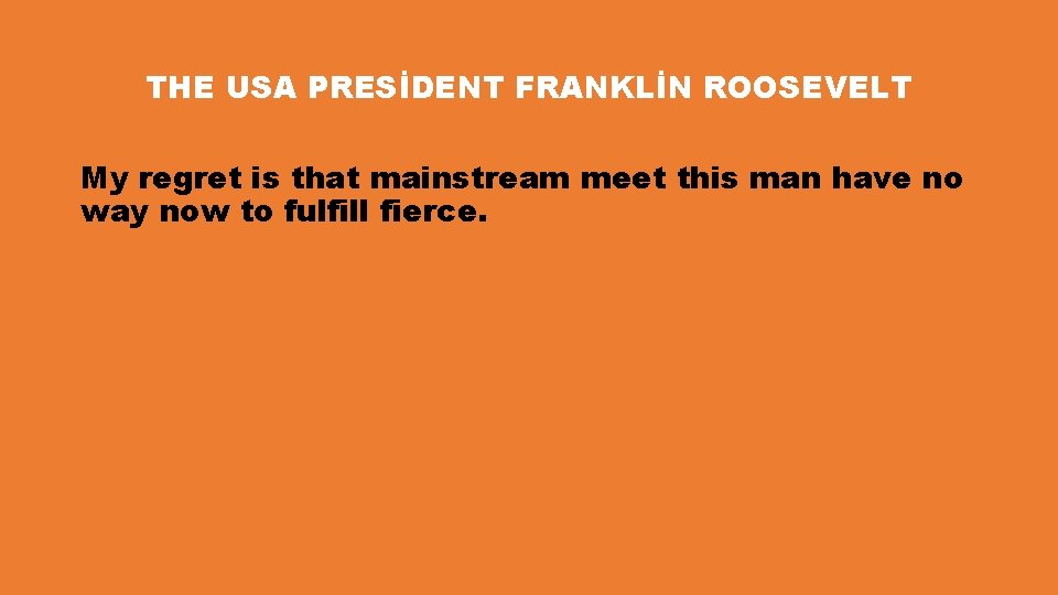 THE USA PRESİDENT FRANKLİN ROOSEVELT My regret is that mainstream meet this man have