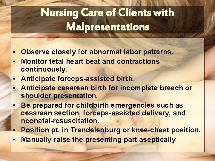 Nursing Care of Clients with Malpresentations • Observe closely for abnormal labor patterns. •