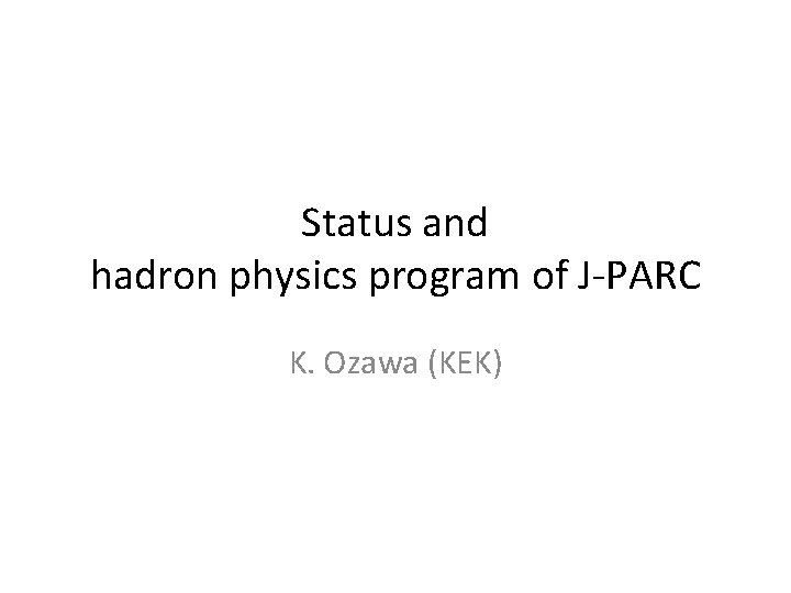 Status and hadron physics program of J-PARC K. Ozawa (KEK) 