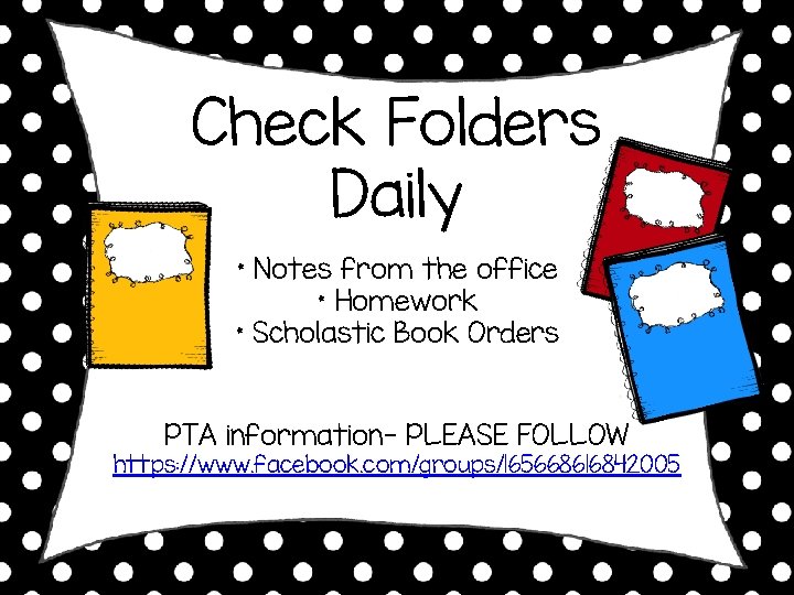 Check Folders Daily * Notes from the office * Homework * Scholastic Book Orders