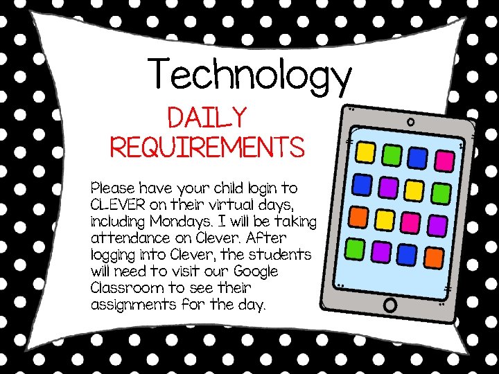 Technology DAILY REQUIREMENTS Please have your child login to CLEVER on their virtual days, Technology DAILY REQUIREMENTS Please have your child login to CLEVER on their virtual days,