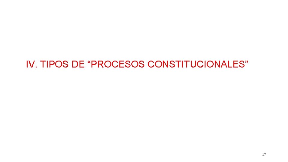 IV. TIPOS DE “PROCESOS CONSTITUCIONALES” 17 