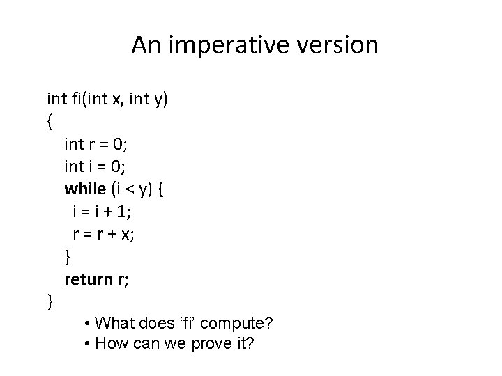 An imperative version int fi(int x, int y) { int r = 0; int