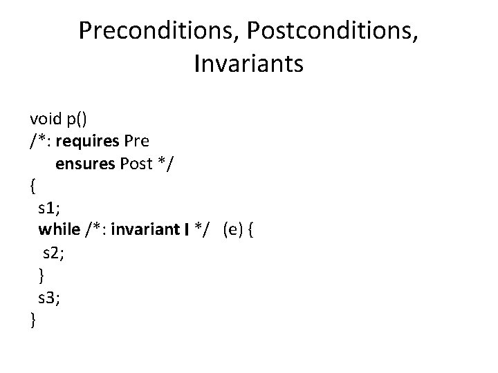 Preconditions, Postconditions, Invariants void p() /*: requires Pre ensures Post */ { s 1;