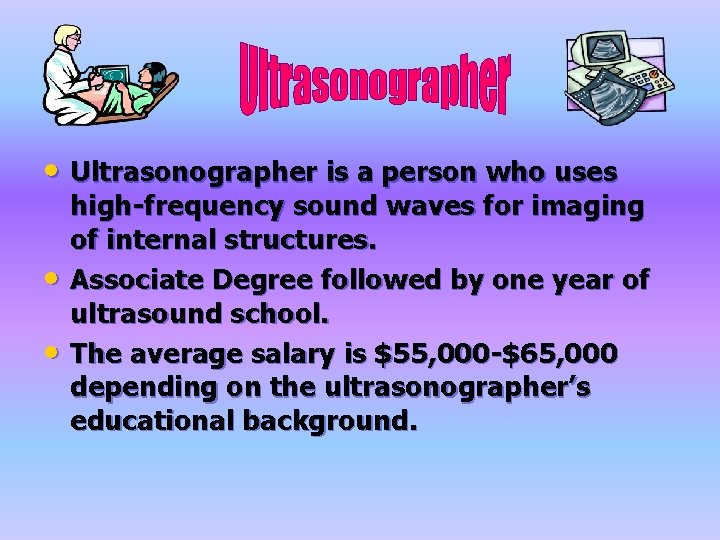  • Ultrasonographer is a person who uses • • high-frequency sound waves for